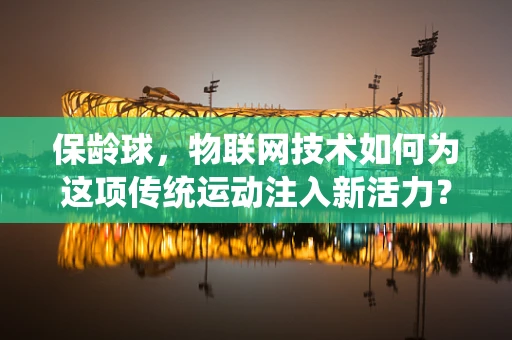 保龄球，物联网技术如何为这项传统运动注入新活力？