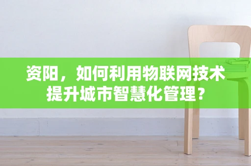 资阳，如何利用物联网技术提升城市智慧化管理？