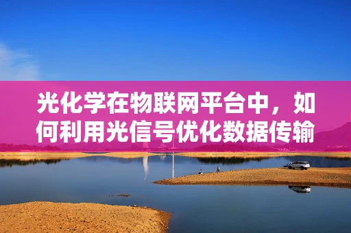 光化学在物联网平台中，如何利用光信号优化数据传输？