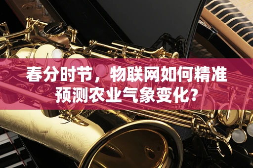 春分时节，物联网如何精准预测农业气象变化？