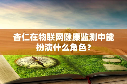 杏仁在物联网健康监测中能扮演什么角色？