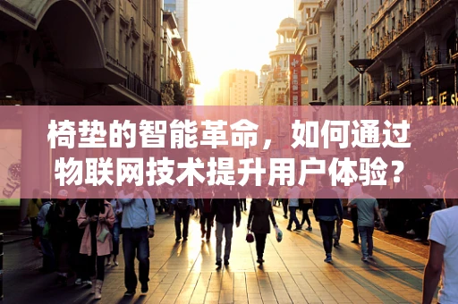椅垫的智能革命，如何通过物联网技术提升用户体验？
