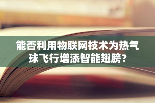 能否利用物联网技术为热气球飞行增添智能翅膀？