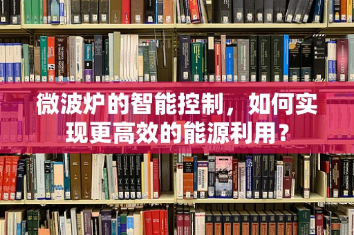 微波炉的智能控制，如何实现更高效的能源利用？