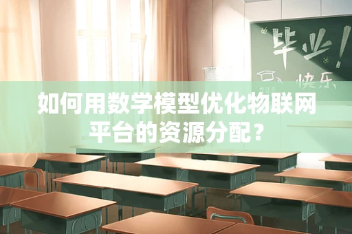 如何用数学模型优化物联网平台的资源分配？