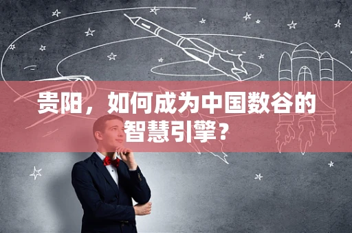 贵阳，如何成为中国数谷的智慧引擎？