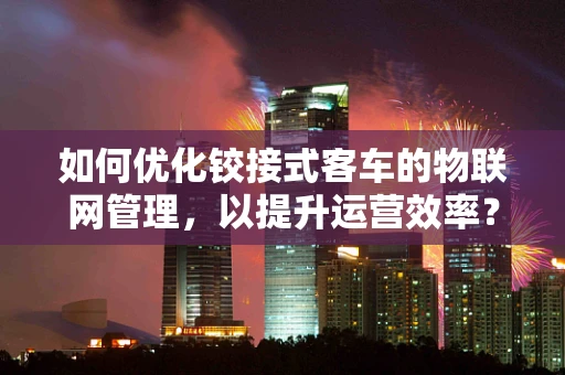 如何优化铰接式客车的物联网管理，以提升运营效率？