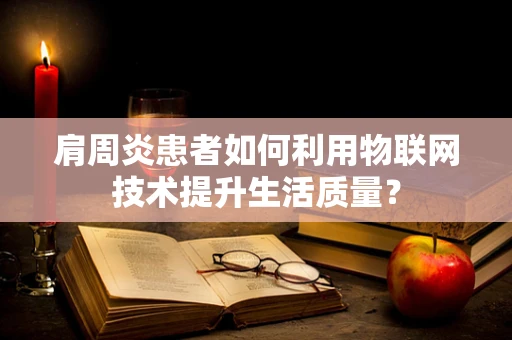 肩周炎患者如何利用物联网技术提升生活质量？