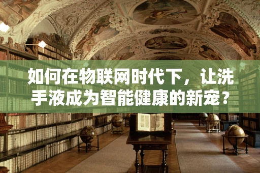 如何在物联网时代下，让洗手液成为智能健康的新宠？