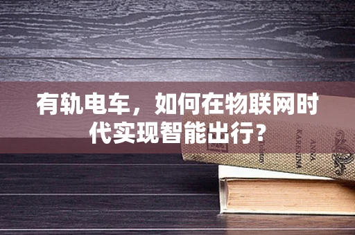 有轨电车，如何在物联网时代实现智能出行？