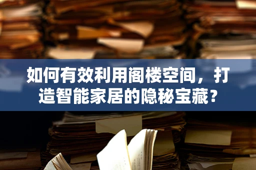 如何有效利用阁楼空间，打造智能家居的隐秘宝藏？