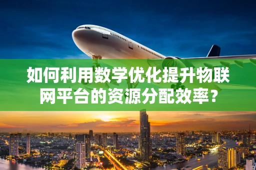 如何利用数学优化提升物联网平台的资源分配效率？