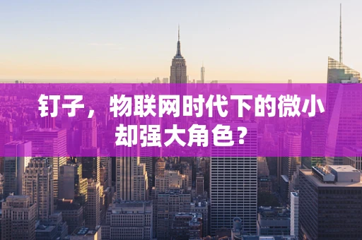 钉子，物联网时代下的微小却强大角色？