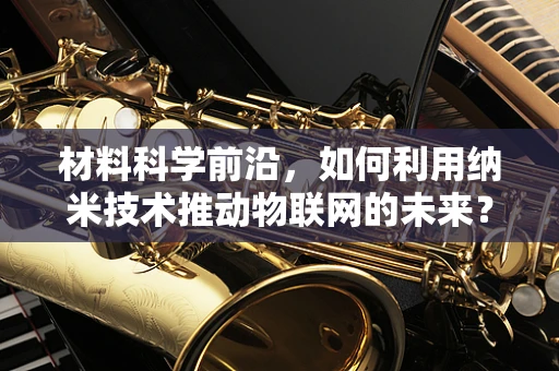 材料科学前沿，如何利用纳米技术推动物联网的未来？