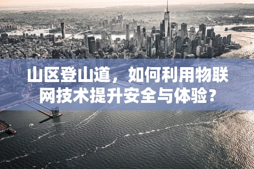 山区登山道，如何利用物联网技术提升安全与体验？