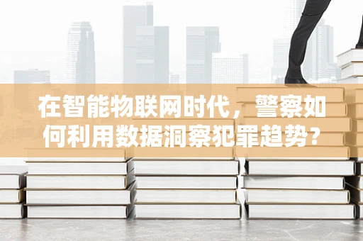 在智能物联网时代，警察如何利用数据洞察犯罪趋势？
