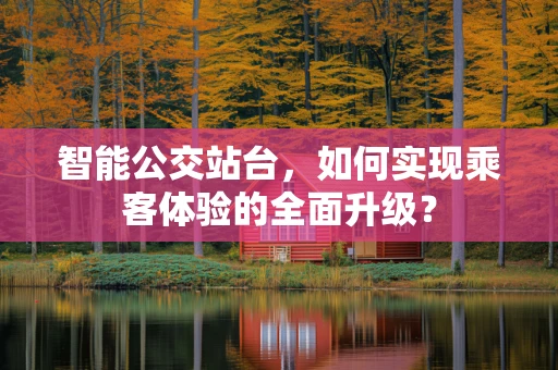 智能公交站台，如何实现乘客体验的全面升级？