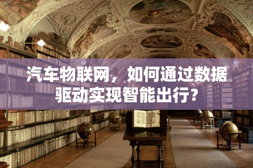 汽车物联网，如何通过数据驱动实现智能出行？