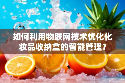 如何利用物联网技术优化化妆品收纳盒的智能管理？