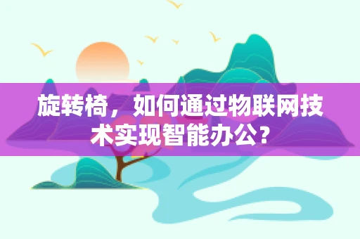 旋转椅，如何通过物联网技术实现智能办公？