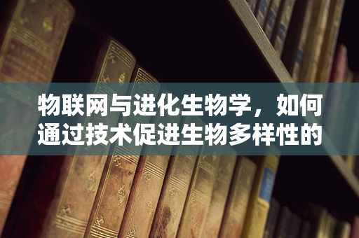 物联网与进化生物学，如何通过技术促进生物多样性的保护？