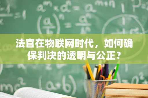法官在物联网时代，如何确保判决的透明与公正？