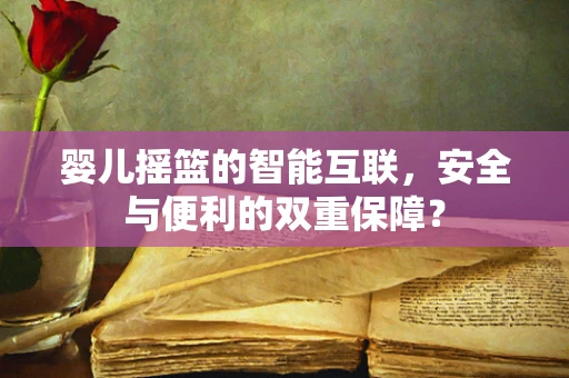 婴儿摇篮的智能互联，安全与便利的双重保障？