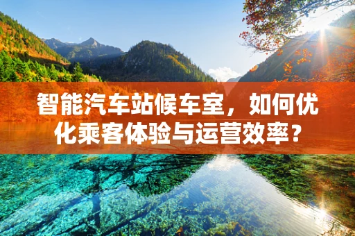 智能汽车站候车室，如何优化乘客体验与运营效率？