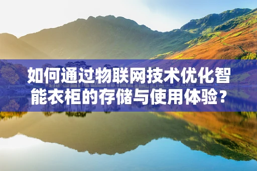 如何通过物联网技术优化智能衣柜的存储与使用体验？