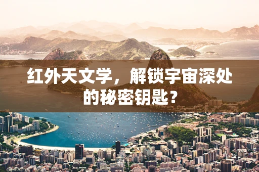 红外天文学，解锁宇宙深处的秘密钥匙？