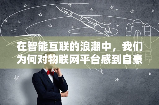 在智能互联的浪潮中，我们为何对物联网平台感到自豪？