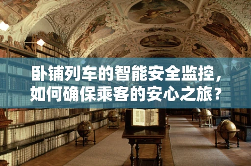 卧铺列车的智能安全监控，如何确保乘客的安心之旅？