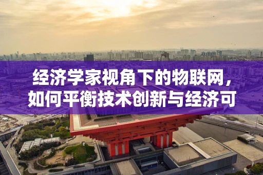 经济学家视角下的物联网，如何平衡技术创新与经济可持续性？