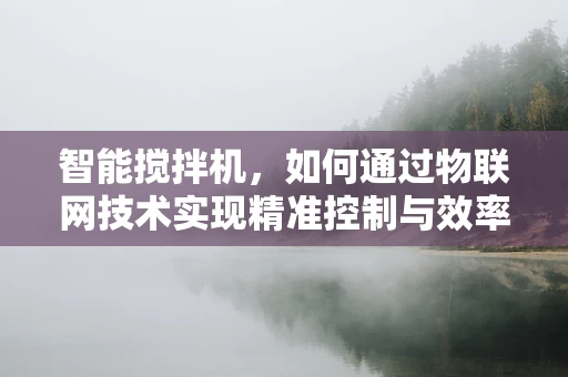 智能搅拌机，如何通过物联网技术实现精准控制与效率提升？
