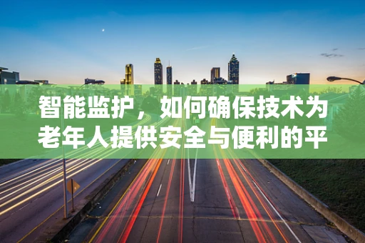 智能监护，如何确保技术为老年人提供安全与便利的平衡？