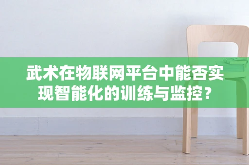 武术在物联网平台中能否实现智能化的训练与监控？