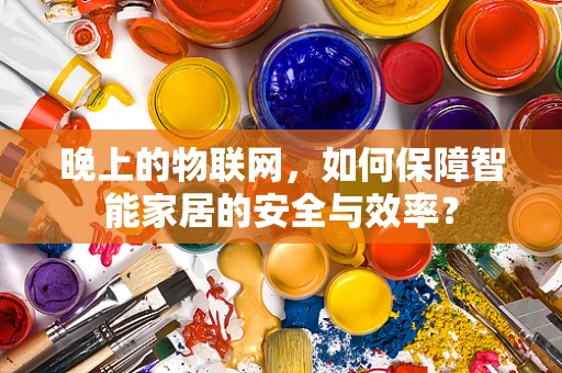 晚上的物联网，如何保障智能家居的安全与效率？