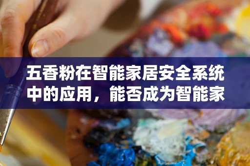 五香粉在智能家居安全系统中的应用，能否成为智能家居的‘隐形守护者’？
