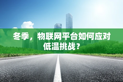 冬季，物联网平台如何应对低温挑战？