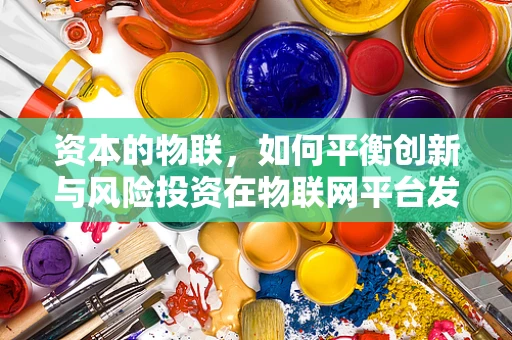 资本的物联，如何平衡创新与风险投资在物联网平台发展中的角色？