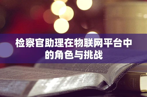 检察官助理在物联网平台中的角色与挑战