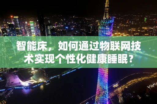 智能床，如何通过物联网技术实现个性化健康睡眠？