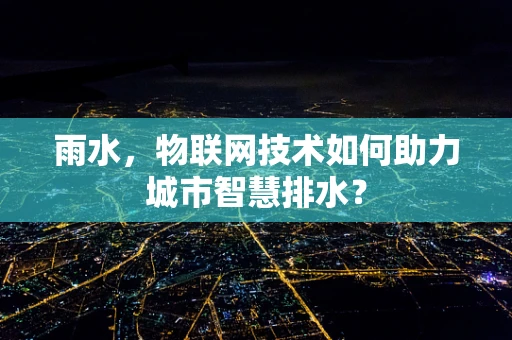 雨水，物联网技术如何助力城市智慧排水？