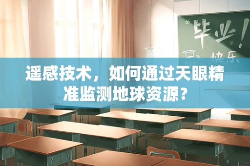 遥感技术，如何通过天眼精准监测地球资源？