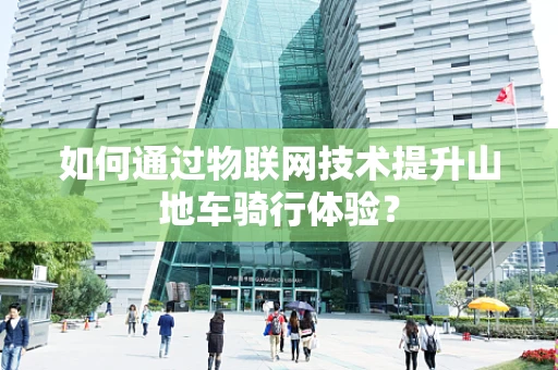 如何通过物联网技术提升山地车骑行体验？