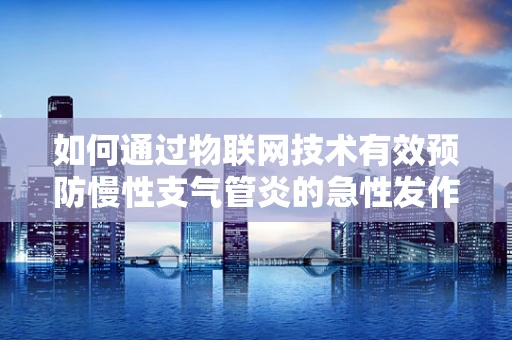 如何通过物联网技术有效预防慢性支气管炎的急性发作？