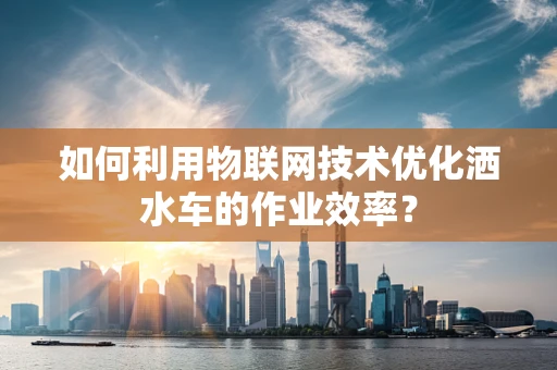如何利用物联网技术优化洒水车的作业效率？