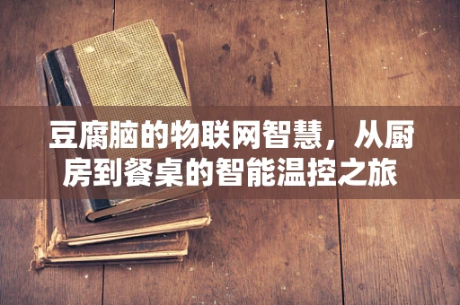 豆腐脑的物联网智慧，从厨房到餐桌的智能温控之旅