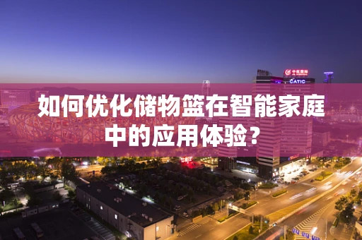 如何优化储物篮在智能家庭中的应用体验？