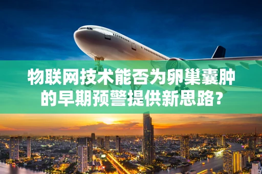 物联网技术能否为卵巢囊肿的早期预警提供新思路？